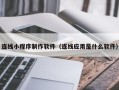 文山连线小程序制作软件（连线应用是什么软件）