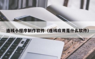 文山连线小程序制作软件（连线应用是什么软件）