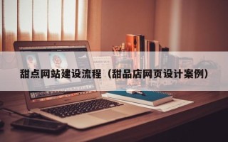 文山甜点网站建设流程（甜品店网页设计案例）