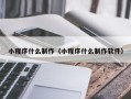 文山小程序什么制作（小程序什么制作软件）
