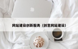 文山网站建设创新服务（创意网站建设）