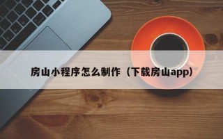 文山房山小程序怎么制作（下载房山app）