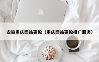 文山安徽重庆网站建设（重庆网站建设推广服务）