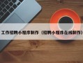 文山工作招聘小程序制作（招聘小程序在线制作）
