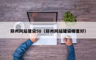 文山郑州网站建设58（郑州网站建设哪里好）