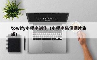 文山towify小程序制作（小程序头像图片生成）