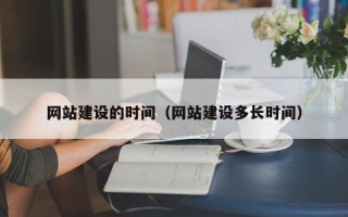 文山网站建设的时间（网站建设多长时间）