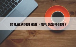 文山婚礼策划网站建设（婚礼策划师网站）